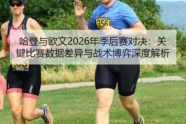 哈登与欧文2026年季后赛对决：关键比赛数据差异与战术博弈深度解析